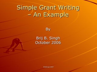 Simple Grant Writing –  An Example By Brij B. Singh October 2006 