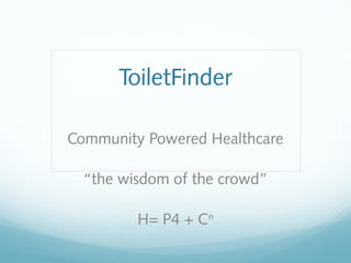 ToiletFinder
Community Powered Healthcare
“the wisdom of the crowd”
H= P4 + Cn
 