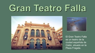 El Gran Teatro Falla
es un teatro de la
ciudad española de
Cádiz, situado en la
Plaza Fragela.

 