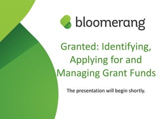 Granted: Identifying,
Applying for and
Managing Grant Funds
The presentation will begin shortly.
 