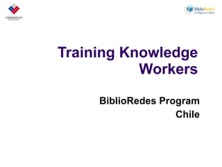 Training Knowledge
           Workers

     BiblioRedes Program
                    Chile
 