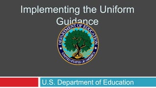 Implementing the Uniform
Guidance
U.S. Department of Education
 