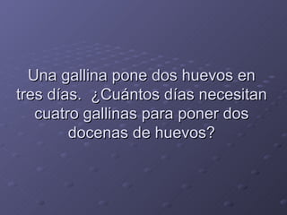 Una gallina pone dos huevos en tres días.  ¿Cuántos días necesitan cuatro gallinas para poner dos docenas de huevos? 