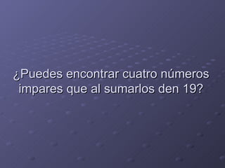 ¿Puedes encontrar cuatro números impares que al sumarlos den 19? 