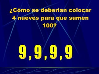 ¿Cómo se deberían colocar 4 nueves para que sumen 100?  9 , 9 , 9 , 9 