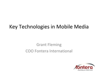 Key Technologies in Mobile Media Grant Fleming COO Fontera International 