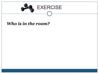 EXERCISEWho is in the room?