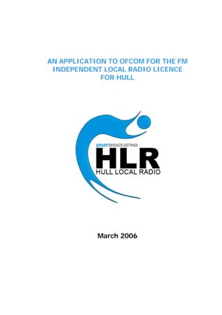 AN APPLICATION TO OFCOM FOR THE FM
INDEPENDENT LOCAL RADIO LICENCE
FOR HULL

March 2006

 