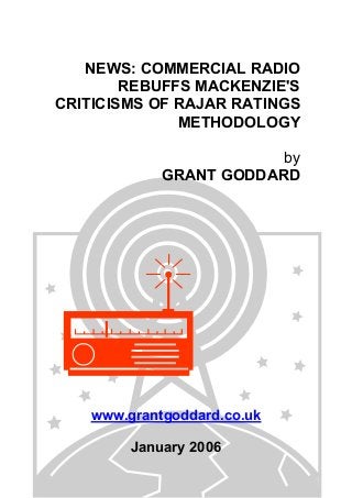 NEWS: COMMERCIAL RADIO
REBUFFS MACKENZIE'S
CRITICISMS OF RAJAR RATINGS
METHODOLOGY
by
GRANT GODDARD
www.grantgoddard.co.uk
January 2006
 