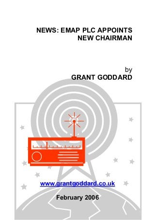 NEWS: EMAP PLC APPOINTS
NEW CHAIRMAN
by
GRANT GODDARD
www.grantgoddard.co.uk
February 2006
 
