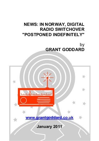 NEWS: IN NORWAY, DIGITAL
RADIO SWITCHOVER
"POSTPONED INDEFINITELY"
by
GRANT GODDARD
www.grantgoddard.co.uk
January 2011
 
