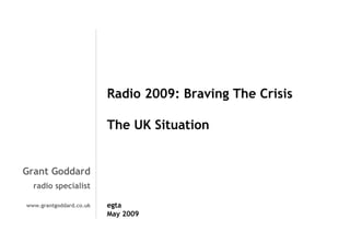 Radio 2009: Braving The Crisis
The UK Situation

Grant Goddard
radio specialist
www.grantgoddard.co.uk

egta
May 2009

 