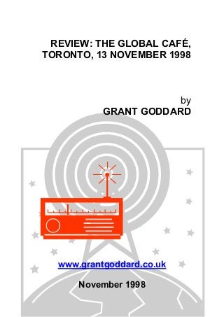 REVIEW: THE GLOBAL CAFÉ,
TORONTO, 13 NOVEMBER 1998

by
GRANT GODDARD

www.grantgoddard.co.uk
November 1998

 