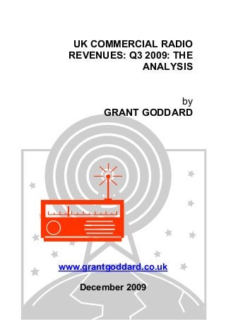 UK COMMERCIAL RADIO
REVENUES: Q3 2009: THE
ANALYSIS
by
GRANT GODDARD
www.grantgoddard.co.uk
December 2009
 