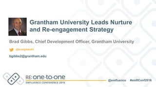 #emflConf2016@emfluence
Brad Gibbs, Chief Development Officer, Grantham University
bgibbs2@grantham.edu
Grantham University Leads Nurture
and Re-engagement Strategy
@bradgibbs93
 