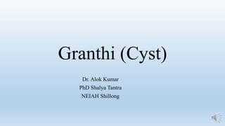 Granthi (Cyst)
Dr. Alok Kumar
PhD Shalya Tantra
NEIAH Shillong
 