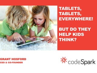 GRANT HOSFORD
CEO & CO-FOUNDER
TABLETS,
TABLETS,
EVERYWHERE!
BUT DO THEY
HELP KIDS
THINK?
 