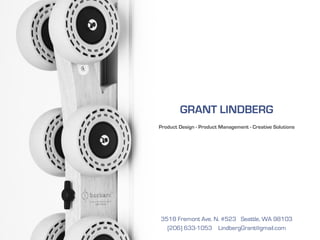 GRANT LINDBERG
Product Design - Product Management - Creative Solutions
3518 Fremont Ave. N. #523 Seattle, WA 98103
(206) 633-1053 LindbergGrant@gmail.com
 