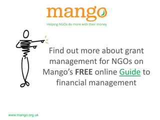 www.mango.org.uk 
Find out more about grant 
management for NGOs on 
Mango’s FREE online Guide to 
financial management 
 