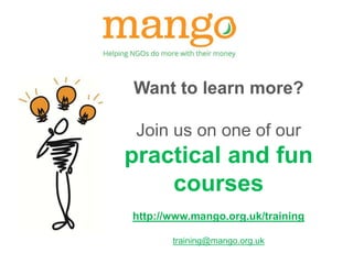 www.mango.org.uk 
Want to learn more? 
Join us on one of our 
practical and fun 
courses 
http://www.mango.org.uk/training 
training@mango.org.uk 

