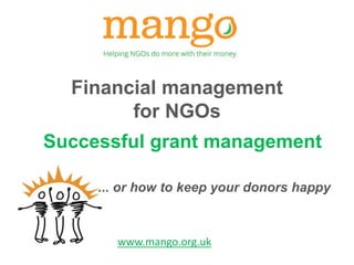 Financial management 
for NGOs 
Successful grant management 
... or how to keep your donors happy 
www.mango.org.uk 
 