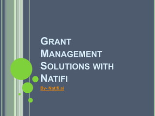 GRANT
MANAGEMENT
SOLUTIONS WITH
NATIFI
By- Natifi.ai
 