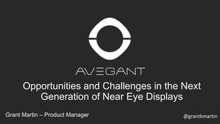 Opportunities and Challenges in the Next
Generation of Near Eye Displays
Grant Martin – Product Manager @grantkmartin
 