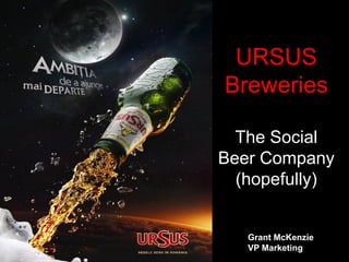 URSUS
Breweries

  The Social
Beer Company
  (hopefully)


   Grant McKenzie
   VP Marketing
 