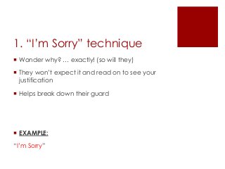 1. “I’m Sorry” technique
 Wonder why? … exactly! (so will they)
 They won’t expect it and read on to see your
justificat...
