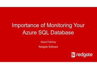 Importance of Monitoring Your
Azure SQL Database
Grant Fritchey
Redgate Software
 