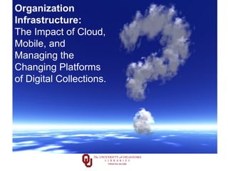 Organization
Infrastructure:
The Impact of Cloud,
Mobile, and
Managing the
Changing Platforms
of Digital Collections.

 