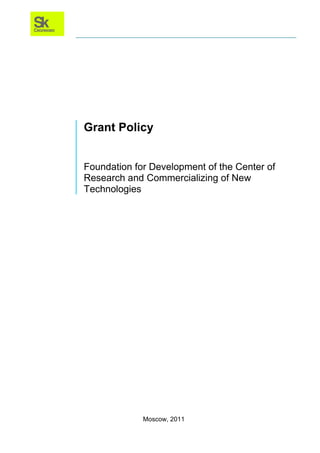 Grant Policy


Foundation for Development of the Center of
Research and Commercializing of New
Technologies




             Moscow, 2011
 