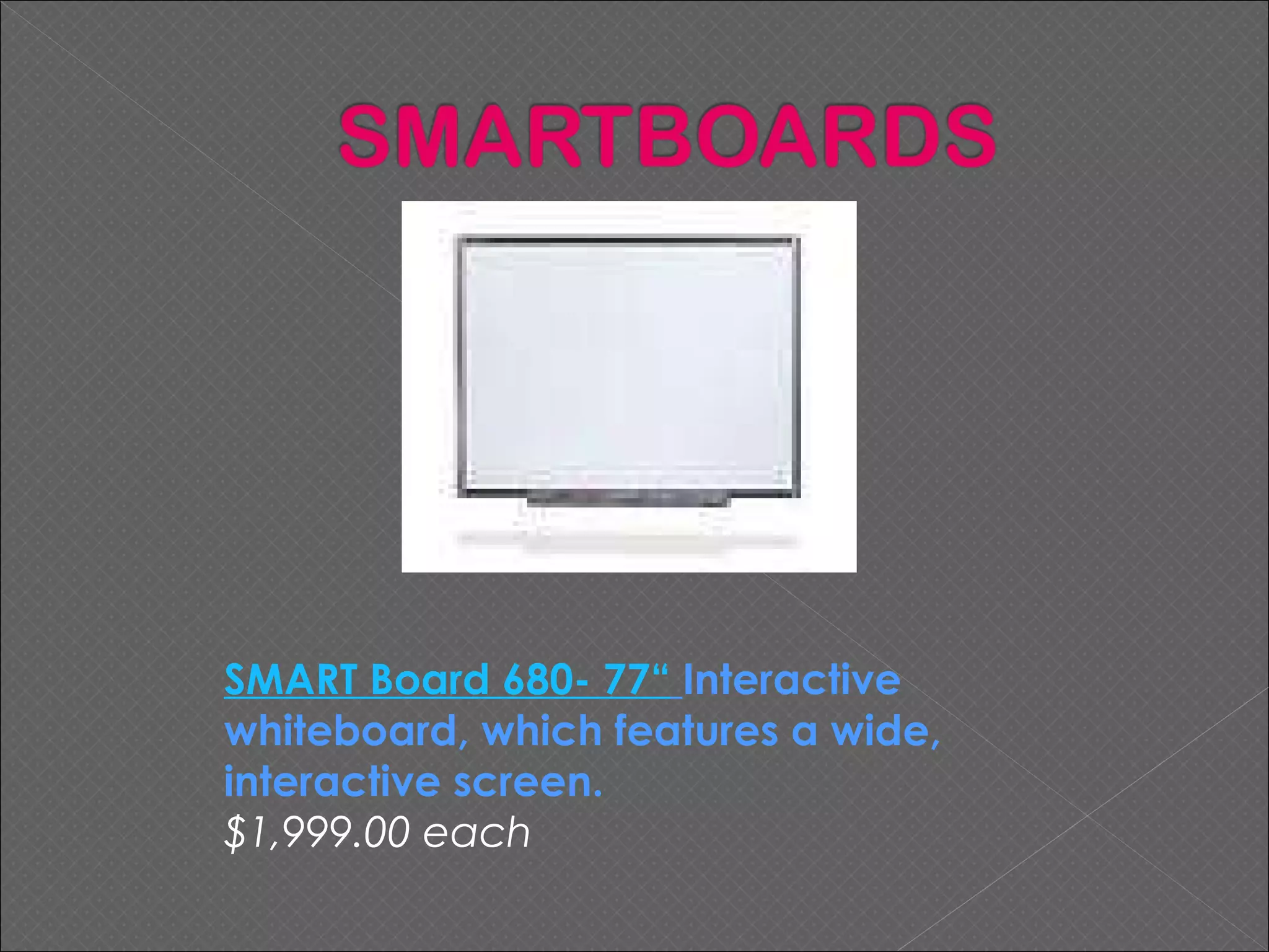 SMART Board 680- 77“   Interactive whiteboard, which features a wide, interactive screen.   $1,999.00 each 