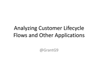 Analyzing Customer Lifecycle
Flows and Other Applications
@GrantG9

 