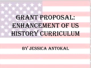 Grant Proposal:
Enhancement of US
History Curriculum
By Jessica Antokal
 