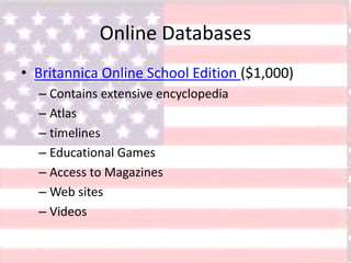 Online Databases
• Britannica Online School Edition ($1,000)
– Contains extensive encyclopedia
– Atlas
– timelines
– Educational Games
– Access to Magazines
– Web sites
– Videos
 