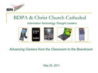 BDPA & Christ Church Cathedral Information Technology Thought Leaders Advancing Careers from the Classroom to the Boardroom May 25, 2011 