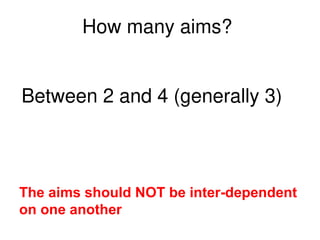 How many aims?
The aims should NOT be inter-dependent
on one another
Between 2 and 4 (generally 3)
 