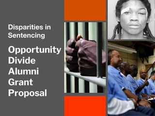 Opportunity
Divide
Alumni
Grant
Proposal
Disparities in
Sentencing
 