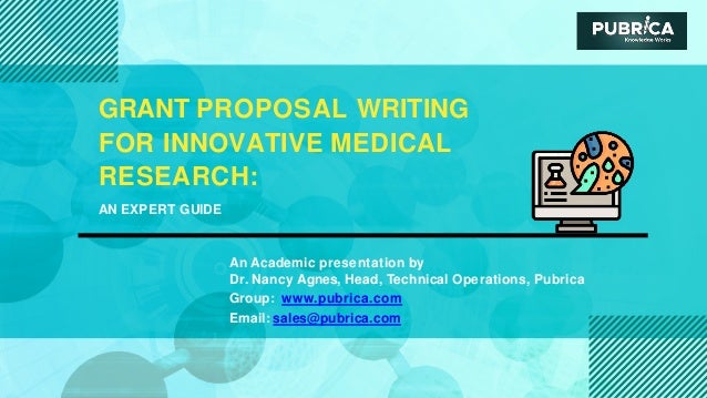 GRANT PROPOSAL WRITING
FOR INNOVATIVE MEDICAL
RESEARCH:
AN EXPERT GUIDE
An Academic presentation by
Dr. Nancy Agnes, Head, Technical Operations, Pubrica
Group: www.pubrica.com
Email: sales@pubrica.com
 