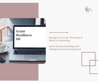Grant
Readiness
101
Brough to you by Techsoup &
Remy’s Consulting
www.remysconsulting.com
hello@remysconsulting.com
 