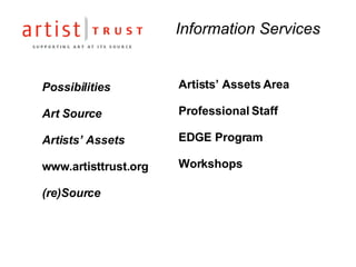 Information Services Possibilities Art Source   Artists’ Assets www.artisttrust.org (re)Source Artists’ Assets Area Professional Staff EDGE Program Workshops 