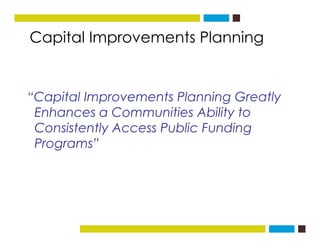 Capital Improvements Planningg
“Capital Improvements Planning Greatly
E h C iti Abilit tEnhances a Communities Ability to
...