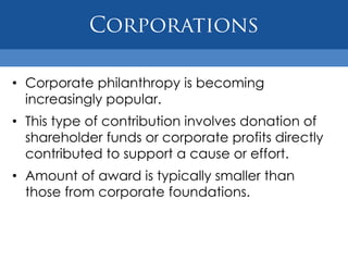FoundationsAll foundations are set up with a mission and bylaws that must be adhered to.Foundations have duties to be publicly accountable.There are more than 63,000 private and community foundations in the U.S. today.Total foundation giving exceeds $30 billion annually.