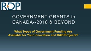 What Types of Government Funding Are
Available for Your Innovation and R&D Projects?
GOVERNMENT GRANTS in
CANADA--2018 & BEYOND
 