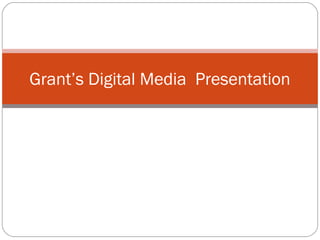 Grant’s Digital Media Presentation
 