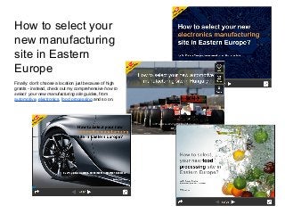 How to select your
new manufacturing
site in Eastern
Europe
Finally: don’t choose a location just because of high
grants - instead, check out my comprehensive how to
select your new manufacturing site guides, from
automotive, electronics, food processing and so on.
 