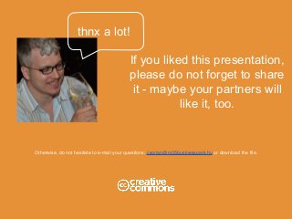 If you liked this presentation,
please do not forget to share
it - maybe your partners will
like it, too.
Otherwise, do not hesitate to e-mail your questions: csorjan@m35businesspark.hu or download the file.
thnx a lot!
 