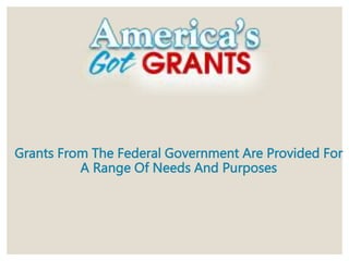 Grants From The Federal Government Are Provided For
A Range Of Needs And Purposes
 