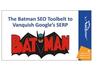 @simmonet
#BrightonSEO
#BatmanSEO
The Batman SEO Toolbelt to
Vanquish Google’s SERP
 